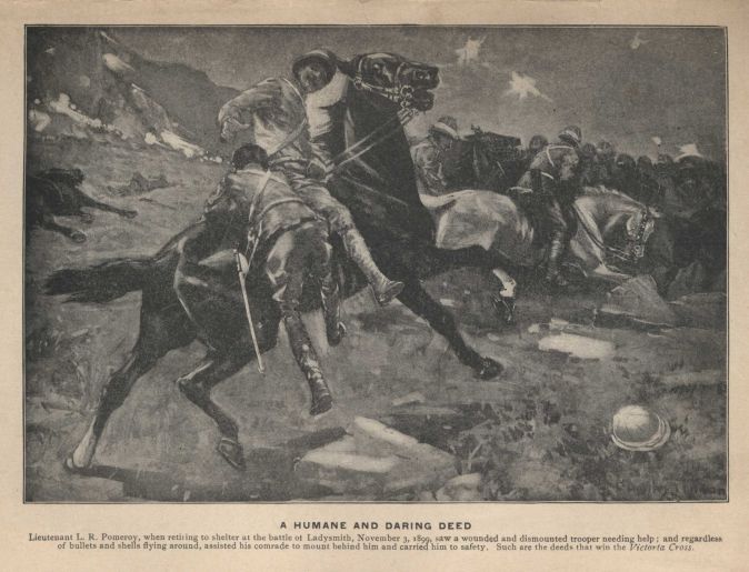 A HUMANE AND DARING DEED. Lieutenant L. R. Pomeroy, when retiring to shelter at the battle of Ladysmith, November 3, 1890, saw a wounded and dismounted trooper needing help; and regardless of bullets and shells flying around, assisted his comrade to mount behind him and carried him to safety. Such are the deeds that win the Victoria Cross.